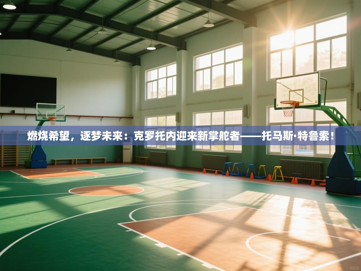 燃烧希望，逐梦未来：克罗托内迎来新掌舵者——托马斯·特鲁索！  第2张