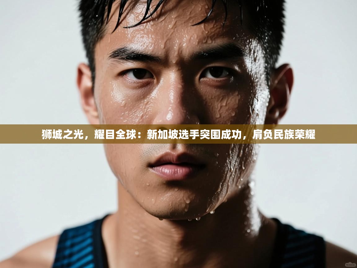 狮城之光,耀目全球:新加坡选手突围成功,肩负民族荣耀 第1张