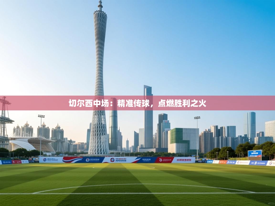 切尔西中场：精准传球，点燃胜利之火  第1张