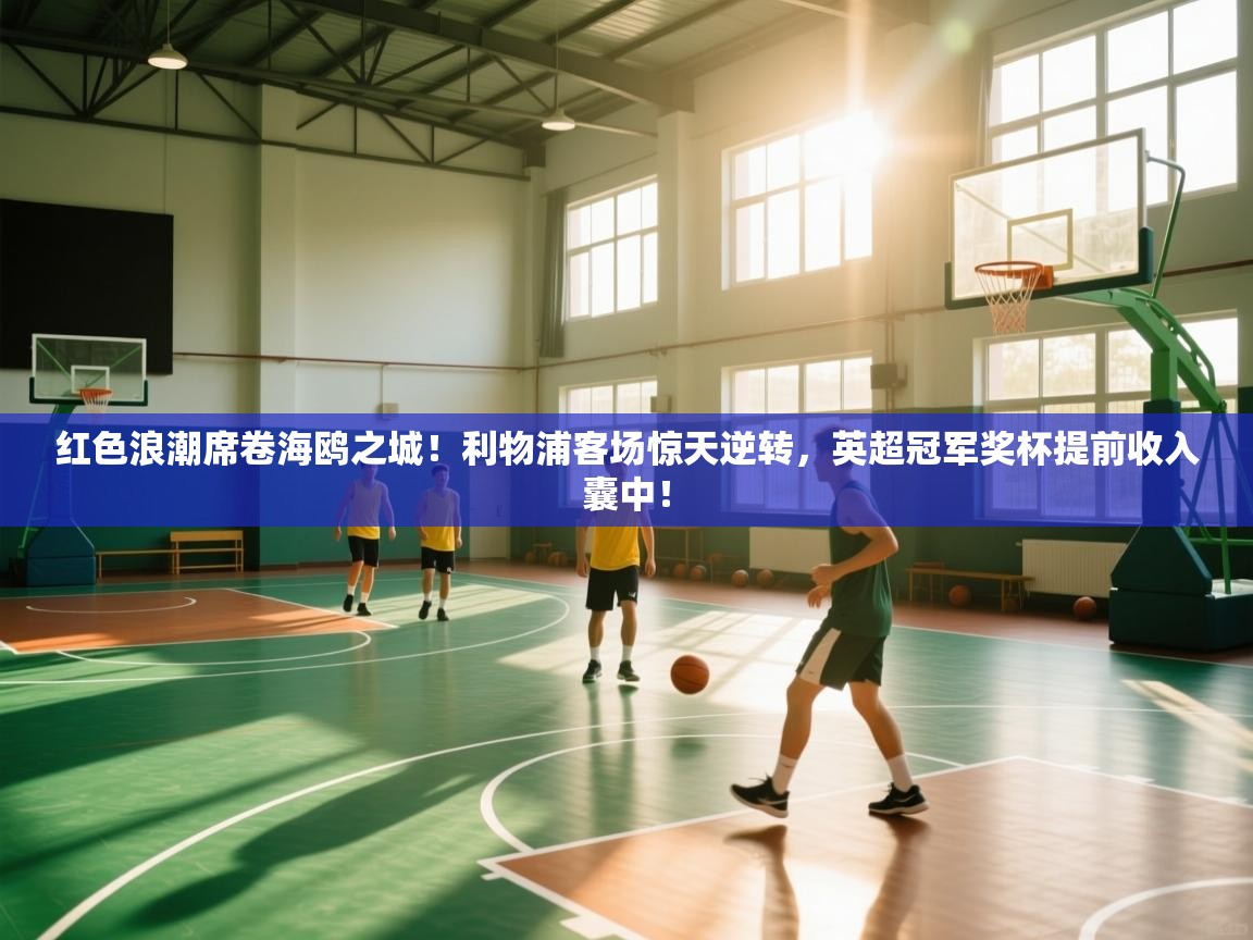 红色浪潮席卷海鸥之城！利物浦客场惊天逆转，英超冠军奖杯提前收入囊中！  第1张