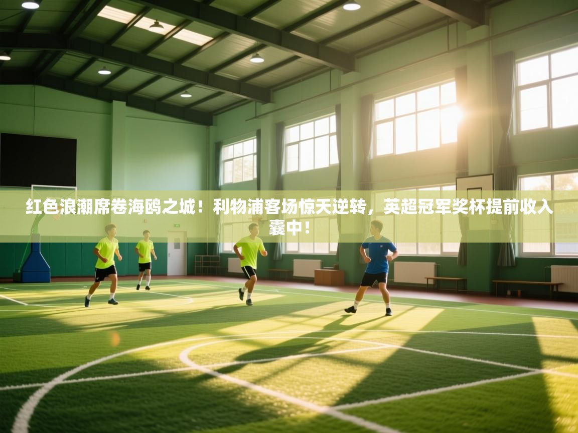 红色浪潮席卷海鸥之城！利物浦客场惊天逆转，英超冠军奖杯提前收入囊中！  第2张
