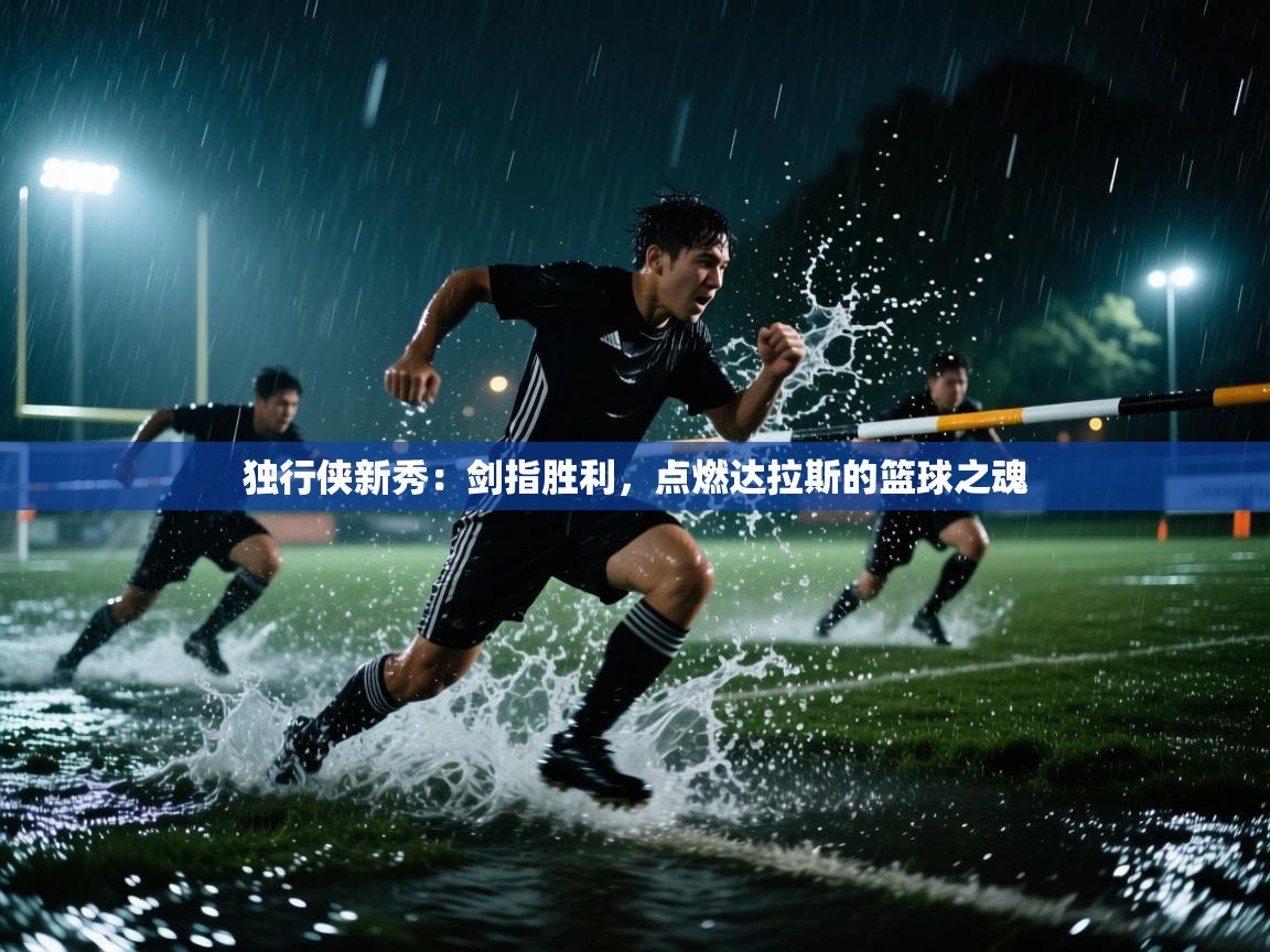 独行侠新秀：剑指胜利，点燃达拉斯的篮球之魂  第1张