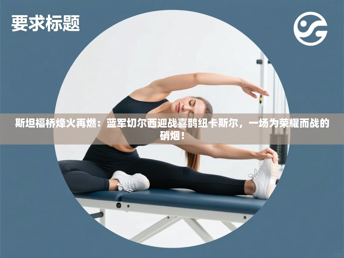 斯坦福桥烽火再燃：蓝军切尔西迎战喜鹊纽卡斯尔，一场为荣耀而战的硝烟！  第2张