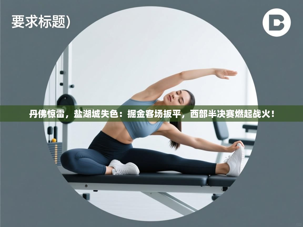 丹佛惊雷，盐湖城失色：掘金客场扳平，西部半决赛燃起战火！  第1张