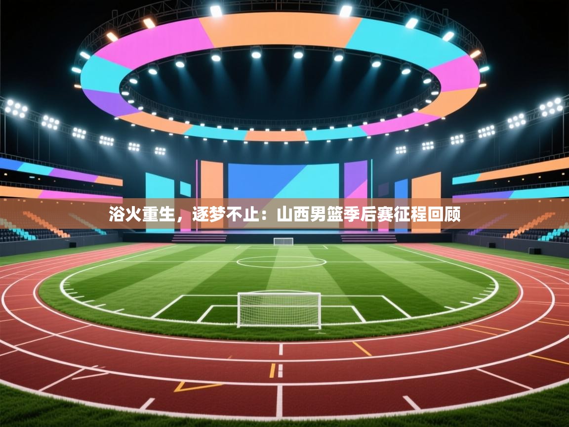 浴火重生，逐梦不止：山西男篮季后赛征程回顾  第1张