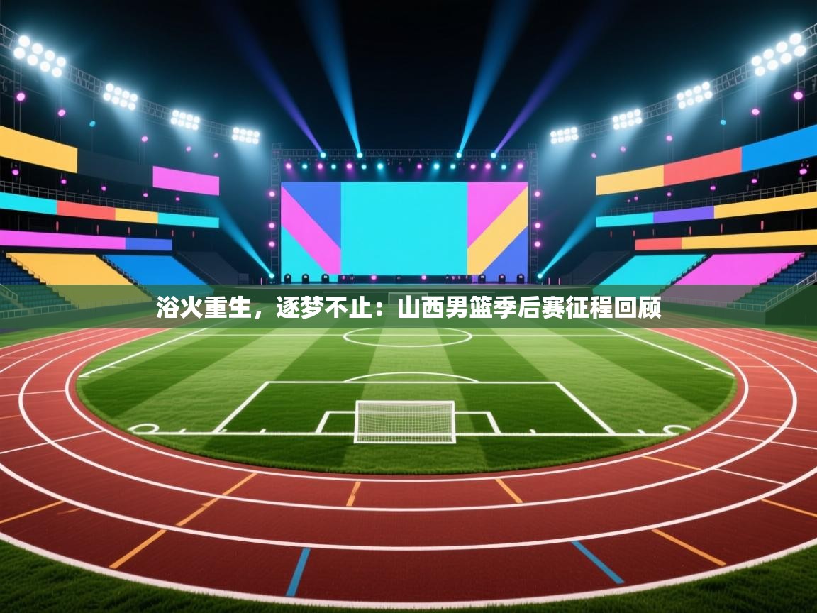 浴火重生，逐梦不止：山西男篮季后赛征程回顾  第2张