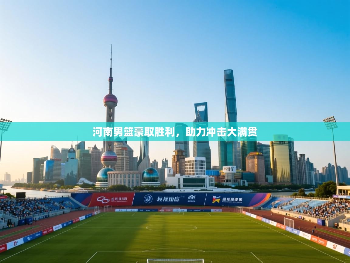 河南男篮豪取胜利，助力冲击大满贯